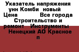 Указатель напряжения унн Комби (новый) › Цена ­ 1 200 - Все города Строительство и ремонт » Инструменты   . Ненецкий АО,Красное п.